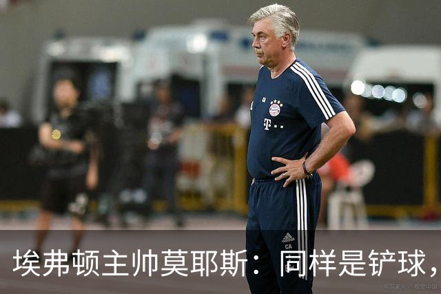 埃弗顿主帅莫耶斯：同样是铲球，我们领了黄牌，切尔西逃过处罚